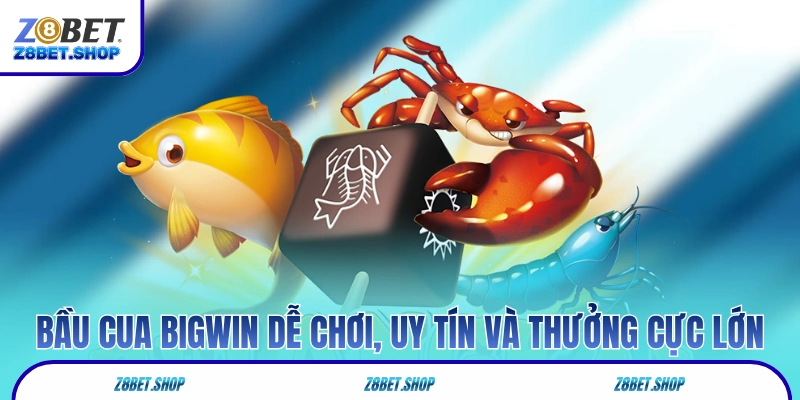 Bầu Cua Bigwin dễ chơi, uy tín và thưởng cực lớn