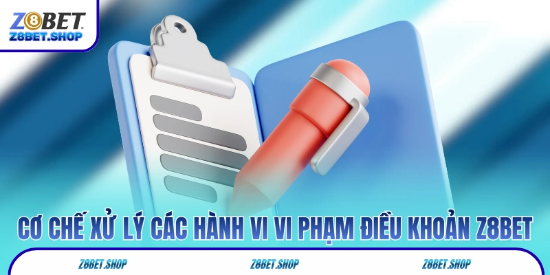 Cơ chế xử lý các hành vi vi phạm điều khoản Z8Bet