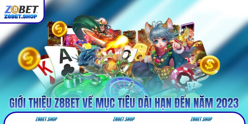Giới thiệu Z8Bet về mục tiêu dài hạn đến năm 2023