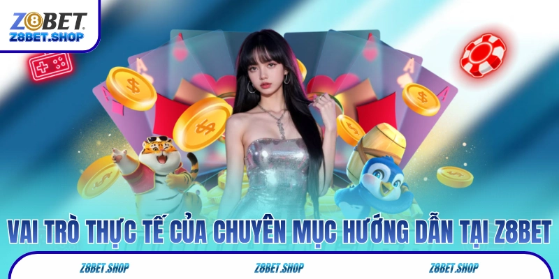 Vai trò thực tế của chuyên mục hướng dẫn tại Z8Bet