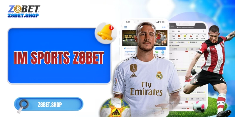 IM Sports Z8Bet: Sảnh Cược Chuẩn Xác, Chất Lượng Và Đa Dạng