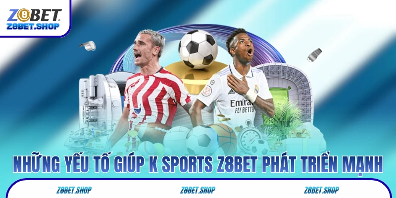 Những yếu tố giúp K Sports Z8Bet phát triển mạnh