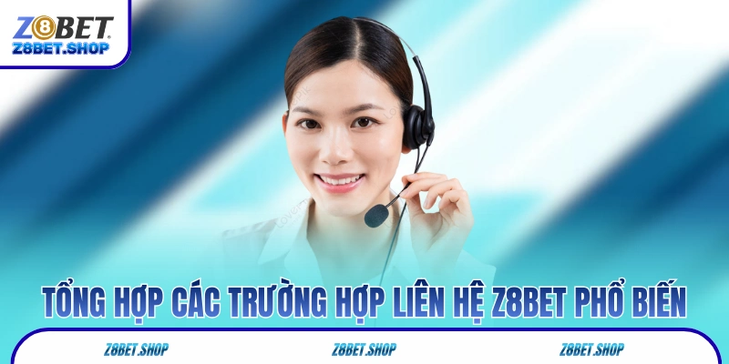Tổng hợp các trường hợp liên hệ Z8Bet phổ biến