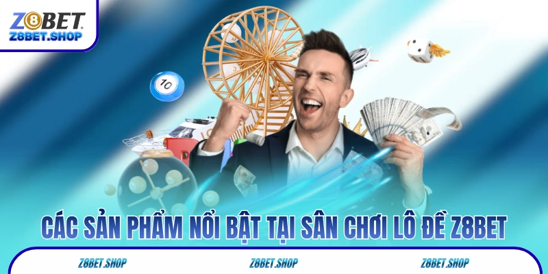 Các sản phẩm nổi bật tại sân chơi lô đề Z8Bet