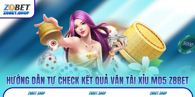Hướng dẫn tự kiểm tra kết quả ván tài xỉu MD5 Z8Bet