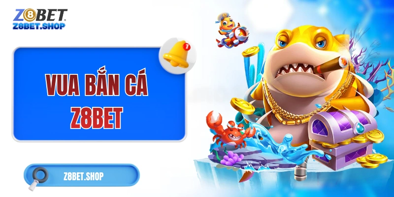 Vua Bắn Cá Z8Bet – Siêu Phẩm Khám Phá Đại Dương Săn Thưởng